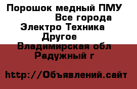 Порошок медный ПМУ 99, 9999 - Все города Электро-Техника » Другое   . Владимирская обл.,Радужный г.
